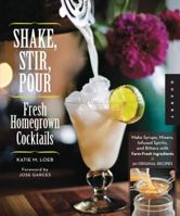 Shake, Stir, Pour-Fresh Homegrown Cocktails: Make Syrups, Mixers, Infused Spirits, and Bitters with Farm-Fresh Ingredients-50 Original Recipes 1592537979 Book Cover