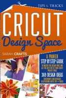 Cricut Design Space: A Proven Step-by-step to Master the Design Space and Get the Best Out of Your Cricut Project Ideas. 369 Design Ideas, Screenshots and Detailed Illustrations with Tips & Tricks 1914162587 Book Cover