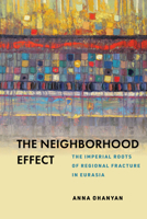 The Neighborhood Effect: The Imperial Roots of Regional Fracture in Eurasia 1503632059 Book Cover