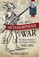 The Metamorphosis of War: The Human Experience of the English Civil Wars, 1642-1651 1911096605 Book Cover