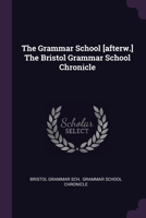 The Grammar School [afterw.] The Bristol Grammar School Chronicle 1022361163 Book Cover