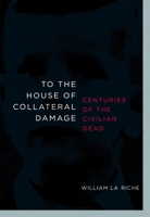 To the House of Collateral Damage: Centuries of the Civilian Dead 1583228594 Book Cover