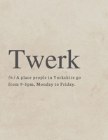 Twerk, (n.) A place where people in Yorkshire go from 9-5pm, Monday to Friday: Funny Quote Sheet Music 1652598618 Book Cover