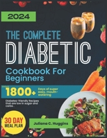 The Complete Diabetic Cookbook For Beginners 2024: Unlock 1800] Days Of Super Easy, Mouthwatering Diabetes-Friendly Recipes That Are Low In Sugar And B0CS6M5P4Q Book Cover