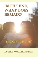 IN THE END, WHAT DOES REMAIN?: "THE GIFT OF LIFE" B089L8QQ9Z Book Cover