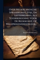 Over Nederlandsche Spraakkunst, Stijl, En Letterkennis, Als Voorbereiding Voor De Redekunst, Of Welsprekendheidsleer...... (Dutch Edition) 1024585263 Book Cover