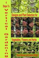 4 Steps to Vertical Gardening: Designs and Plant Selection for Vegetables Flowers and Herbs 1500618705 Book Cover