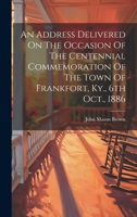 An Address Delivered On The Occasion Of The Centennial Commemoration Of The Town Of Frankfort, Ky., 6th Oct., 1886 102259219X Book Cover