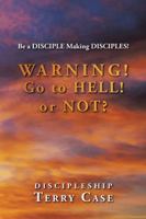 Warning! Go to Hell! or Not?: Be a Disciple Making Disciples! 1504954858 Book Cover