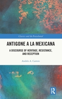Antigone a la Mexicana: A Discourse of Heritage, Resistance, and Reception (Classics and the Postcolonial) 1032719745 Book Cover