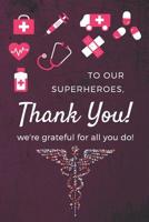 To Our Superheroes, Thank You ! We're Grateful For All You Do !: Appreciation Gift For Nurses, Doctors & Medical Practitioners- Lined Blank Notebook 1097408183 Book Cover