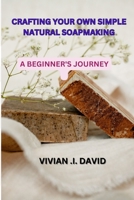 Crafting Your Own Simple Natural Soapmaking: A Beginner's Journey B0CGTSBJB2 Book Cover