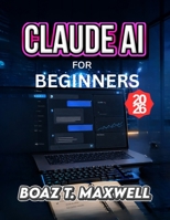 CLAUDE AI FOR BEGINNERS: A Step-by-Step Guide to Writing, Research, Coding, and Productivity B0HCLHMWT6 Book Cover