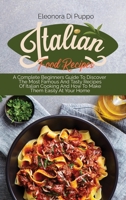 Italian Food Recipes: A Complete Beginners Guide To Discover The Most Famous And Tasty Recipes Of Italian Cooking And How To Make Them Easily At Your Home 1801770905 Book Cover