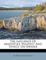 The Influence of Aristotle's Politics and Ethics on Spenser 1176726366 Book Cover
