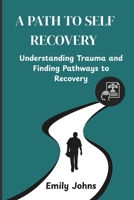 A PATH TO SELF RECOVERY: Understanding Trauma and Finding Pathways to Recovery B0FV3MPPG9 Book Cover