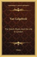 Van Galgebrok: The Dutch Mystic And His Life In London 1425362931 Book Cover