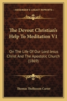 The Devout Christian's Help To Meditation V1: On The Life Of Our Lord Jesus Christ And The Apostolic Church 1165700182 Book Cover