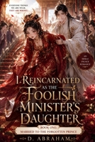 I Reincarnated as the Foolish Minister's Daughter: Book One: Married to the Forgotten Prince B0H9LW53ZZ Book Cover