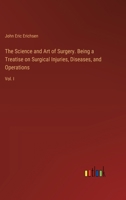 The Science and Art of Surgery. Being a Treatise on Surgical Injuries, Diseases, and Operations: Vol. I 338538589X Book Cover