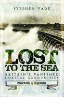 Lost to the Sea: Britain's Vanished Coastal Communities: Norfolk and Suffolk 147389347X Book Cover