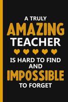 A Truly Amazing Teacher Is Hard To Find And Impossible To Forget: Teacher Notebook - School Appreciation Day Gift For Teacher - Teacher Appreciation Gifts 1077500351 Book Cover