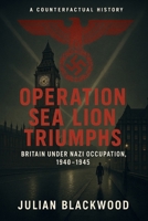 Operation Sea Lion Triumphs: Britain Under Nazi Occupation, 1940-1945 B0F9FZYS34 Book Cover