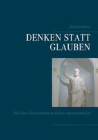 Denken statt glauben: Wie das Christentum wirklich entstanden ist 3739247568 Book Cover