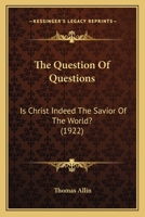 The Question Of Questions: Is Christ Indeed The Savior Of The World? 1165675145 Book Cover