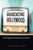 Broadcasting Hollywood: The Struggle Over Feature Films on Early TV 0813596211 Book Cover
