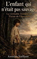 L'enfant qui n'était pas sauvage: La véritable histoire de Victor de l'Aveyron (French Edition) B0HBWQ8T99 Book Cover