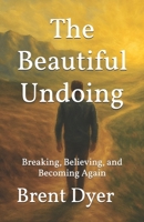 The Beautiful Undoing: Breaking, Believing, and Becoming Again B0FLZ9WB1Z Book Cover