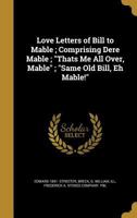 Love Letters of Bill to Mable; Comprising Dere Mable; Thats Me All Over, Mable; Same Old Bill, Eh Mable! 1374372722 Book Cover