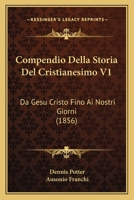 Compendio Della Storia del Cristianesimo V1: Da Gesu Cristo Fino AI Nostri Giorni (1856) 1160056226 Book Cover