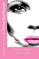 I'm Not That Woman: A Fatherless Daughter's Journey to Being 1475015593 Book Cover
