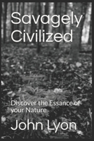 Savagely Civilized: Discover the Essance of your Nature 1701435152 Book Cover