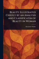 Beauty: Illustrated Chiefly by an Analysis and Classificatin of Beauty in Woman 1023377136 Book Cover
