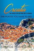 Croatia: Croatia Travel Guide: The 30 Best Tips For Your Trip To Croatia - The Places You Have To See 1976359937 Book Cover