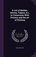 A List of Medals, Jettons, Tokens, & in Connection with Printers and the Art of Printing 1177329360 Book Cover