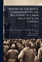 Report Of The Royal Commission On The Relations Of Labor And Capital In Canada 1024831604 Book Cover