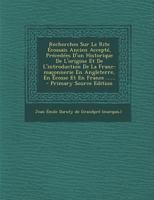 Recherches Sur Le Rite �cossais Ancien Accept�, Pr�ced�es d'Un Historique de l'Origine Et de l'Introduction de la Franc-Ma�onnerie En Angleterre, En �cosse Et En France ...... 1015896243 Book Cover