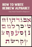 How To Write Hebrew Alphabet: Easy Visual Tutorial For Beginners!: Learn Hebrew B0948FFBLD Book Cover