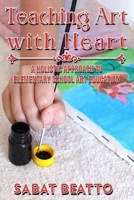 Teaching Art with Heart: A Holistic Approach to Elementary School Art Education. B0C47X75N6 Book Cover