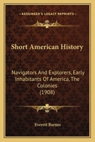 Short American History: Navigators And Explorers, Early Inhabitants Of America, The Colonies 1167000684 Book Cover