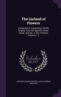 The Garland of Flowers: Composed of Translations, Chiefly Original, from the Spanish, Italian, Greek, Latin, &C. in Two Volumes, Volumes 1-2 1145396046 Book Cover