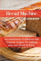 Bread Machine Cookbook: An assortment of delicious and fragrant recipes, for making your own bread at home 1802169482 Book Cover