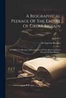 A Biographical Peerage Of The Empire Of Great Britain: In Which Are Memoirs And Characters Of The Most Celebrated Persons Of Each Family--; Volume 1 1022573950 Book Cover