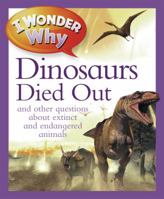 I Wonder Why The Dinosaurs Died Out: and Other Questions About Animals in Danger 0753469537 Book Cover