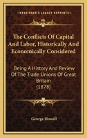 The Conflicts Of Capital And Labor, Historically And Economically Considered: Being A History And Review Of The Trade Unions Of Great Britain 1437334504 Book Cover