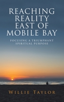 REACHING REALITY EAST OF MOBILE BAY: FOCUSING A TRIUMPHANT SPIRITUAL PURPOSE 1665531894 Book Cover